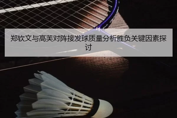 郑钦文与高芙对阵接发球质量分析胜负关键因素探讨